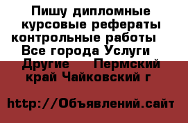 Пишу дипломные курсовые рефераты контрольные работы  - Все города Услуги » Другие   . Пермский край,Чайковский г.